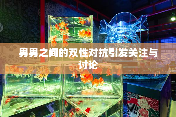 男男之间的双性对抗引发关注与讨论