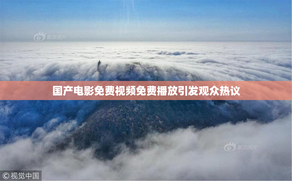 国产电影免费视频免费播放引发观众热议