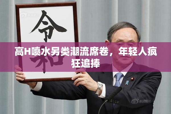 高H喷水另类潮流席卷，年轻人疯狂追捧