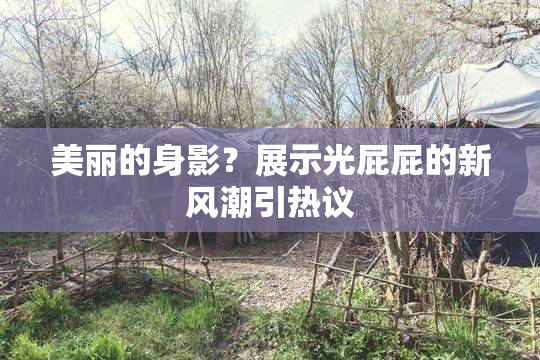 美丽的身影？展示光屁屁的新风潮引热议