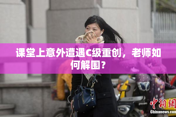 课堂上意外遭遇C级重创，老师如何解围？