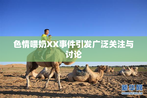 色情喂奶XX事件引发广泛关注与讨论