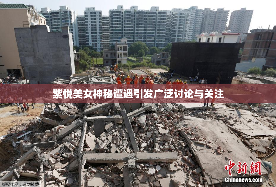 紫悦美女神秘遭遇引发广泛讨论与关注