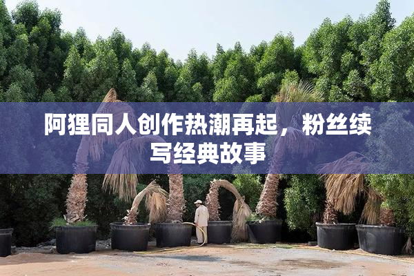 阿狸同人创作热潮再起，粉丝续写经典故事