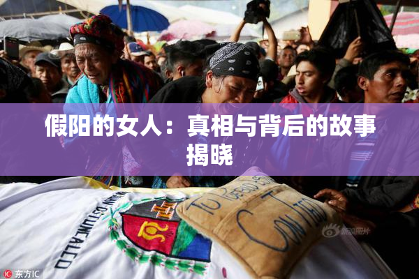 假阳的女人：真相与背后的故事揭晓