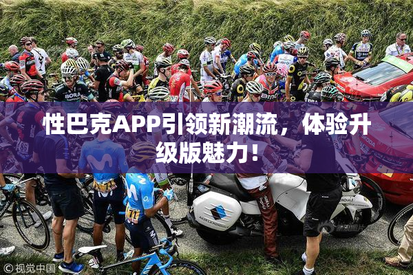 性巴克APP引领新潮流，体验升级版魅力！