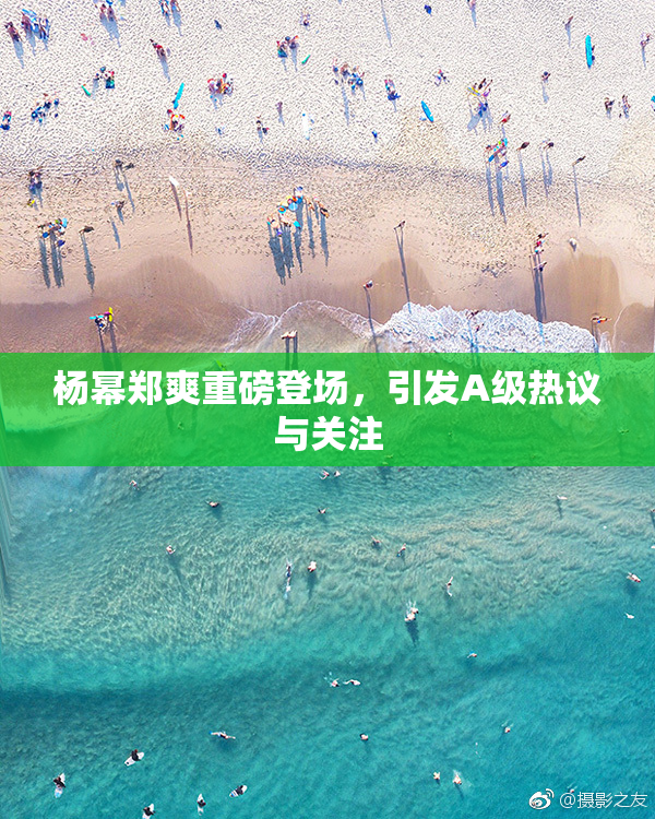 杨幂郑爽重磅登场，引发A级热议与关注