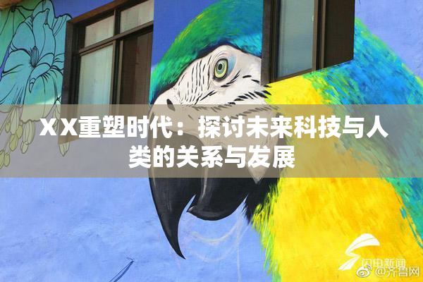 ⅩX重塑时代：探讨未来科技与人类的关系与发展