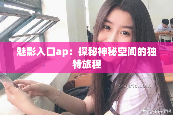 魅影入口ap：探秘神秘空间的独特旅程