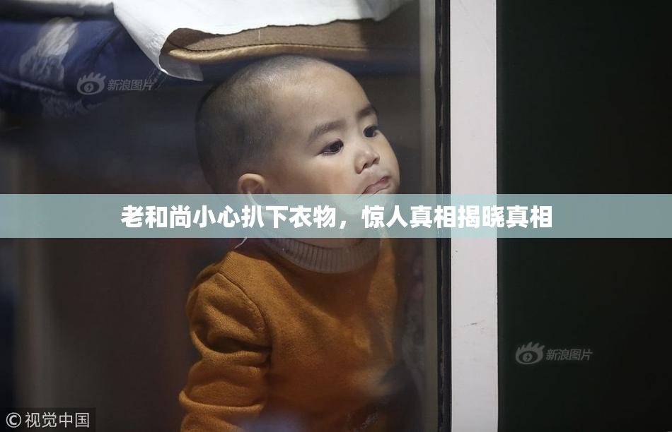 老和尚小心扒下衣物，惊人真相揭晓真相