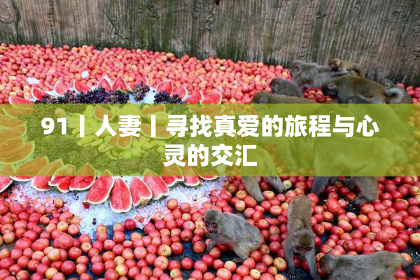 91丨人妻丨寻找真爱的旅程与心灵的交汇