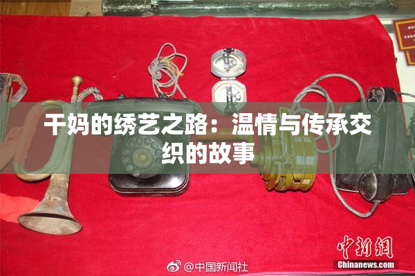 干妈的绣艺之路：温情与传承交织的故事