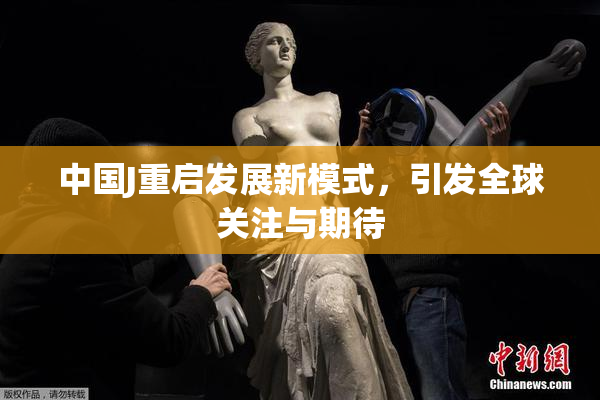 中国J重启发展新模式，引发全球关注与期待