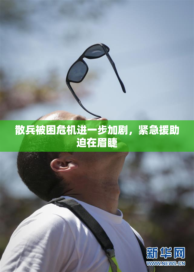 散兵被困危机进一步加剧，紧急援助迫在眉睫