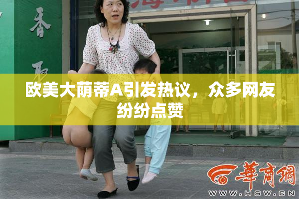 欧美大荫蒂A引发热议，众多网友纷纷点赞