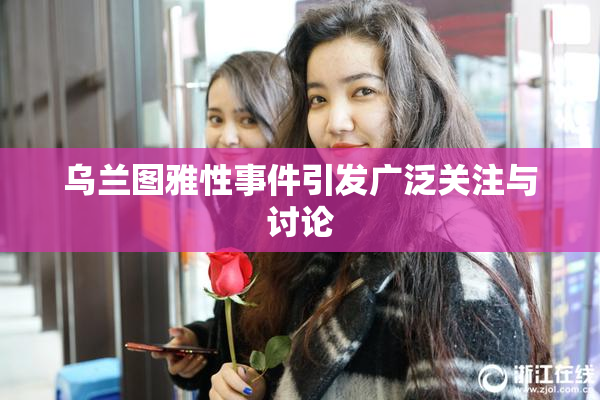 乌兰图雅性事件引发广泛关注与讨论