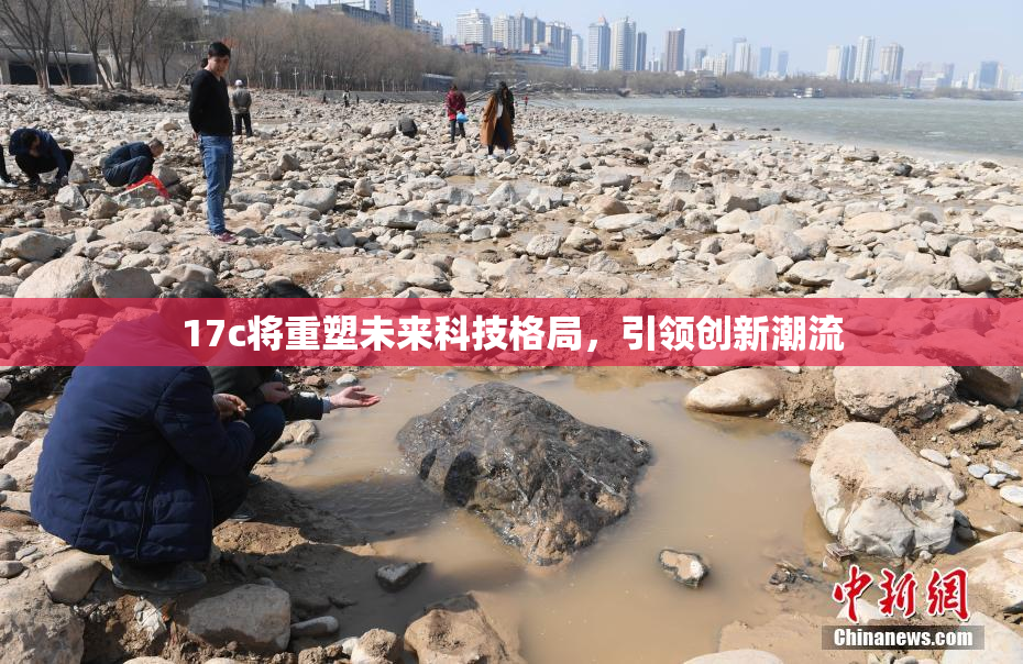 17c将重塑未来科技格局，引领创新潮流