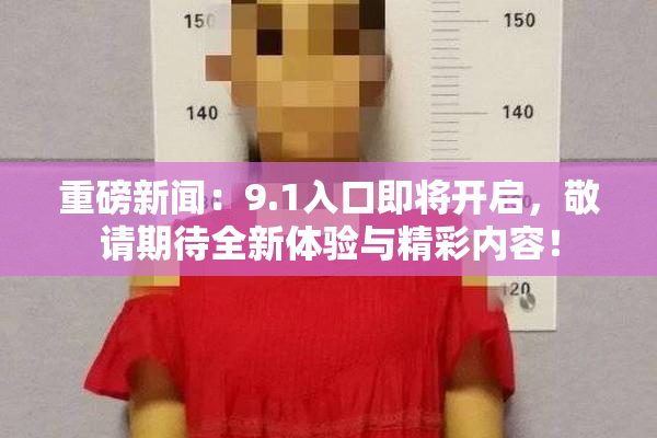 重磅新闻：9.1入口即将开启，敬请期待全新体验与精彩内容！