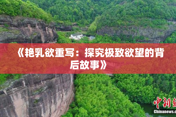 《艳乳欲重写：探究极致欲望的背后故事》