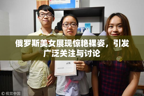 俄罗斯美女展现惊艳裸姿，引发广泛关注与讨论