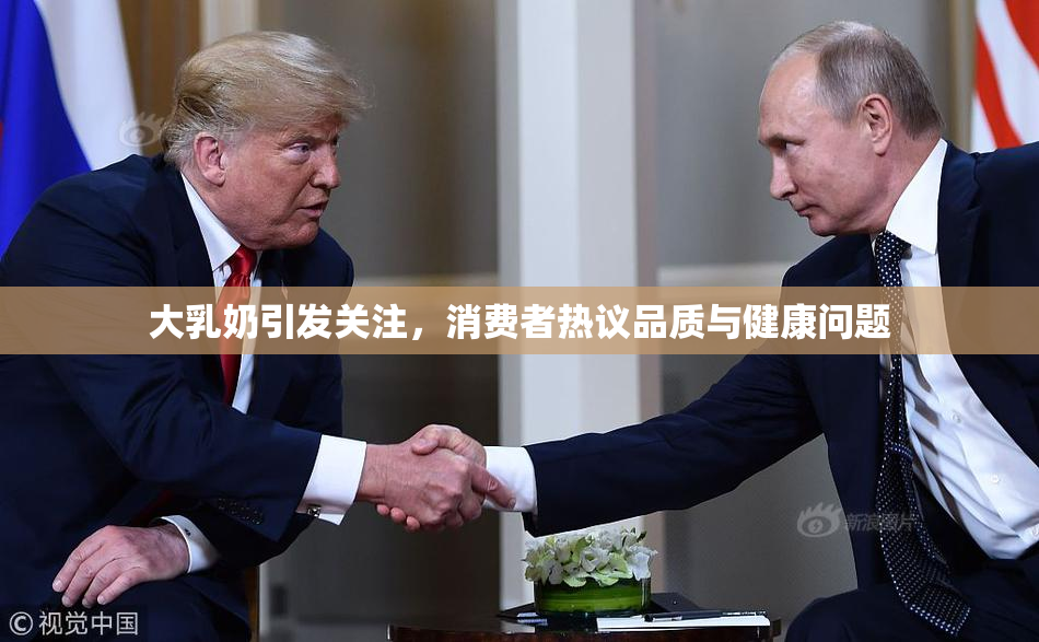 大乳奶引发关注，消费者热议品质与健康问题