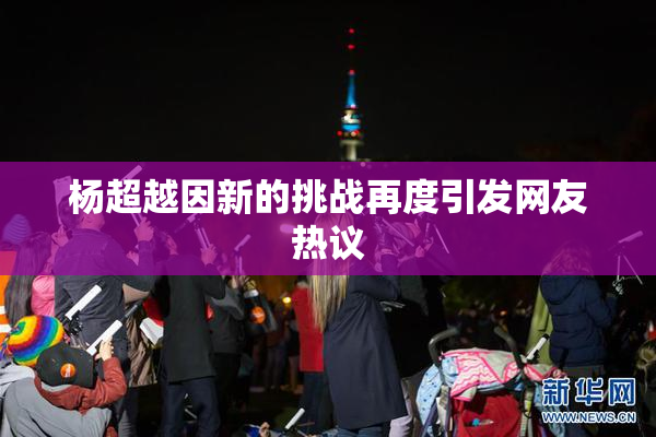 杨超越因新的挑战再度引发网友热议