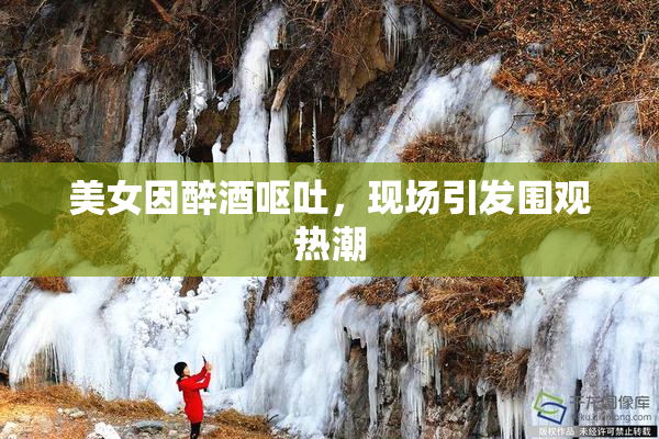 美女因醉酒呕吐，现场引发围观热潮