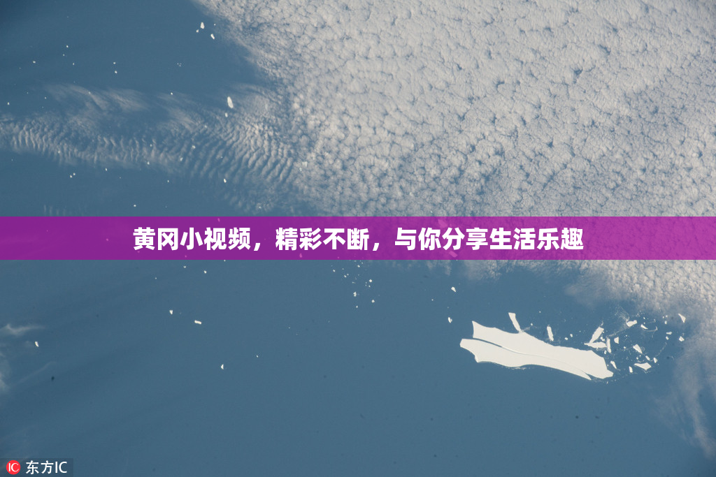黄冈小视频，精彩不断，与你分享生活乐趣