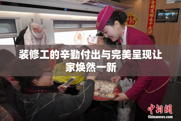 装修工的辛勤付出与完美呈现让家焕然一新