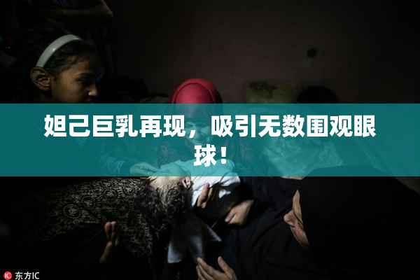 妲己巨乳再现，吸引无数围观眼球！