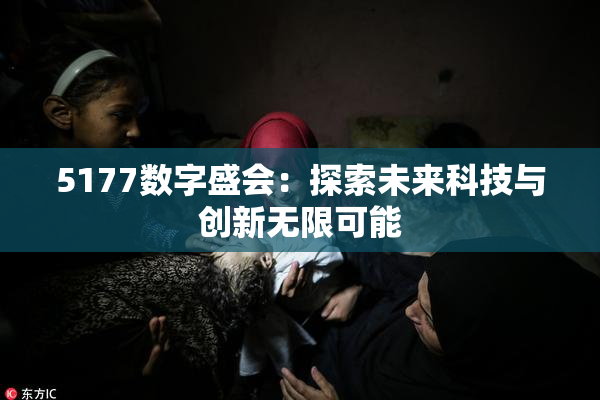 5177数字盛会：探索未来科技与创新无限可能