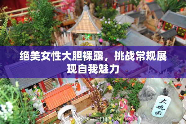 绝美女性大胆裸露，挑战常规展现自我魅力