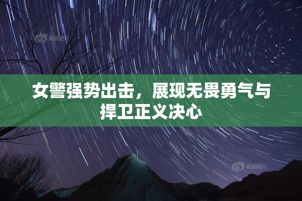 女警强势出击，展现无畏勇气与捍卫正义决心