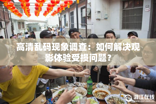 高清乱码现象调查：如何解决观影体验受损问题？