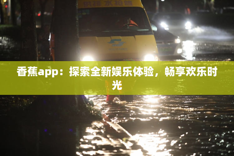 香蕉app：探索全新娱乐体验，畅享欢乐时光