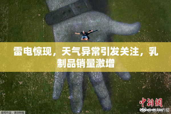 雷电惊现，天气异常引发关注，乳制品销量激增