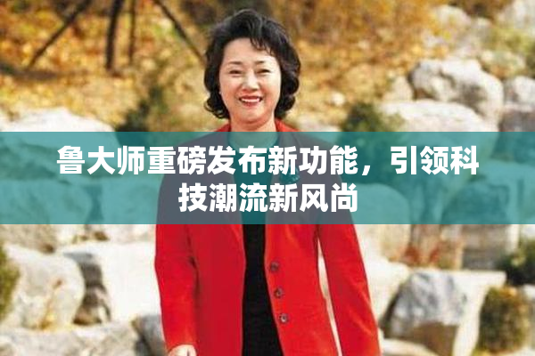 鲁大师重磅发布新功能，引领科技潮流新风尚