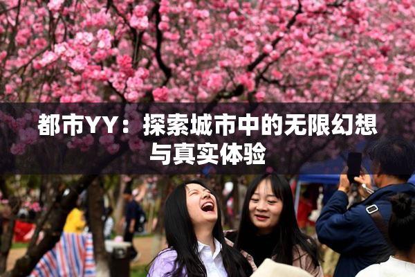 都市YY：探索城市中的无限幻想与真实体验
