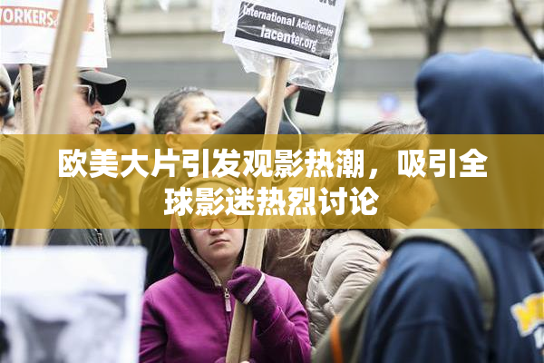 欧美大片引发观影热潮，吸引全球影迷热烈讨论