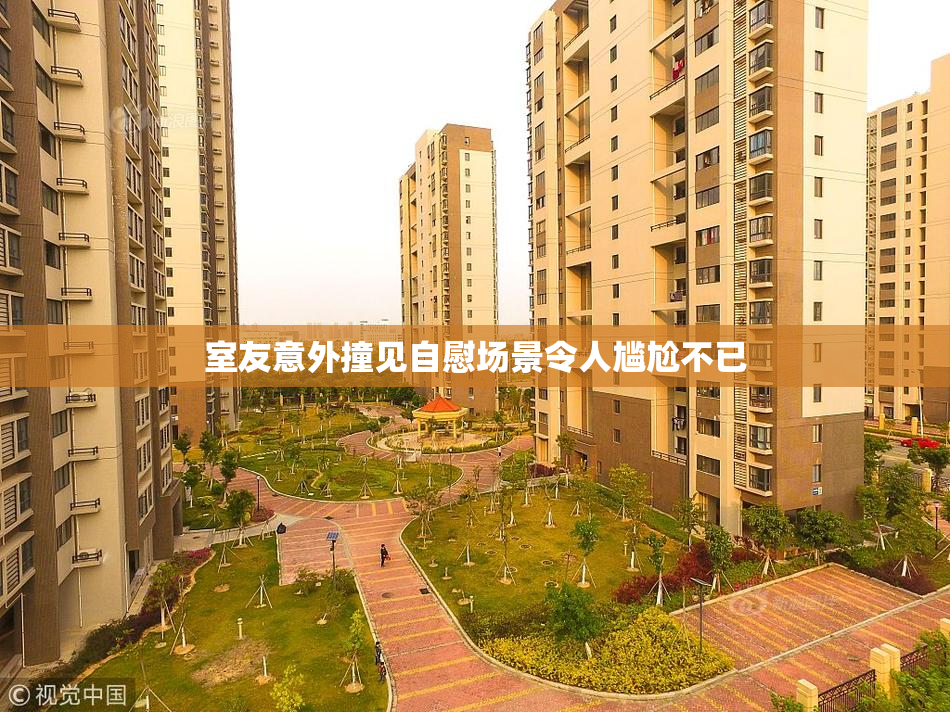室友意外撞见自慰场景令人尴尬不已