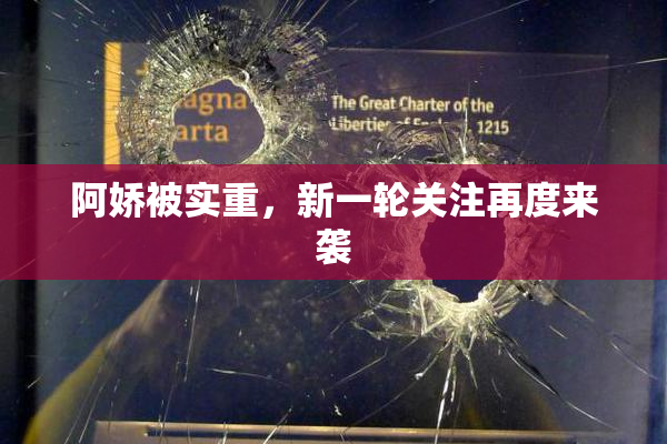 阿娇被实重，新一轮关注再度来袭