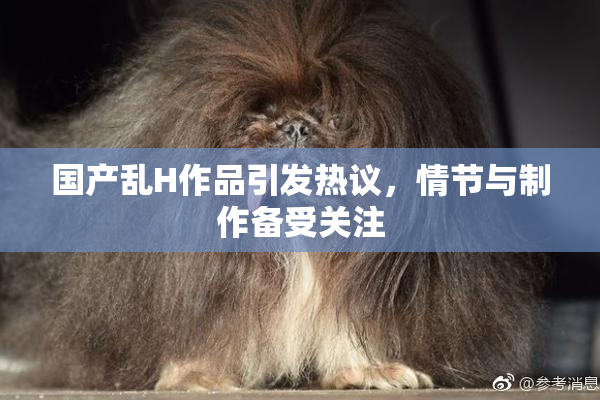 国产乱H作品引发热议，情节与制作备受关注