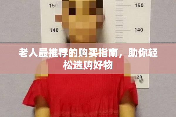 老人最推荐的购买指南，助你轻松选购好物