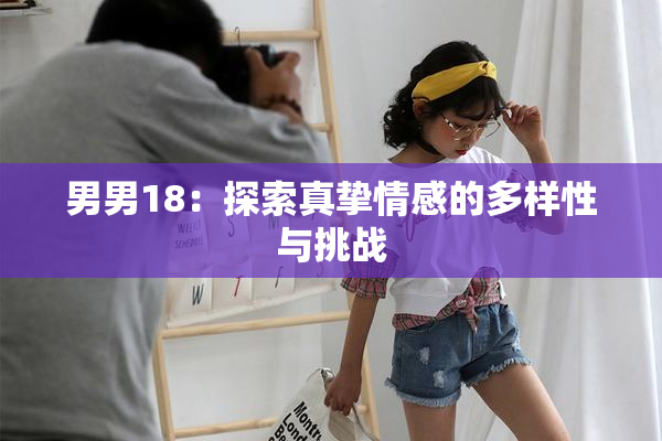 男男18：探索真挚情感的多样性与挑战