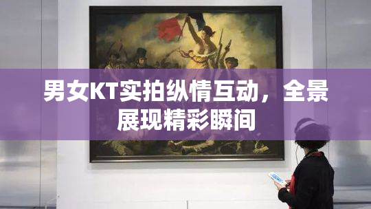 男女KT实拍纵情互动，全景展现精彩瞬间
