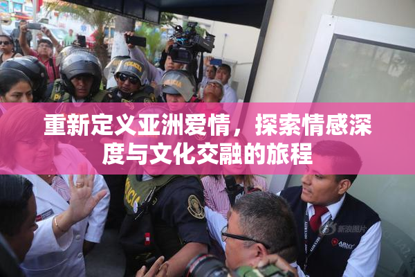 重新定义亚洲爱情，探索情感深度与文化交融的旅程