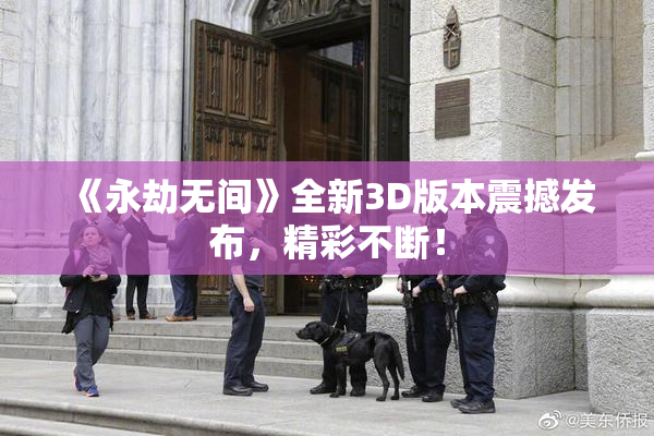 《永劫无间》全新3D版本震撼发布，精彩不断！