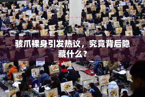 骇爪裸身引发热议，究竟背后隐藏什么？