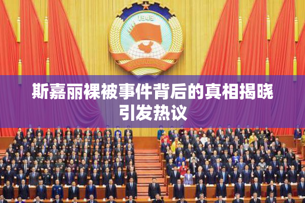 斯嘉丽裸被事件背后的真相揭晓引发热议