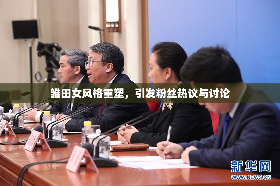 雏田女风格重塑，引发粉丝热议与讨论